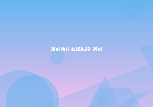 茶叶有什么标准吗_茶叶
