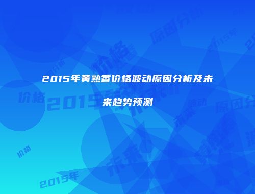 2015年黄熟香价格波动原因分析及未来趋势预测
