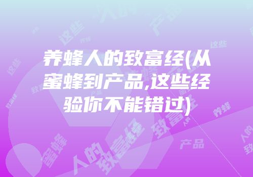 养蜂人的致富经(从蜜蜂到产品,这些经验你不能错过)