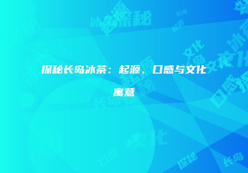 探秘长岛冰茶：起源、口感与文化寓意