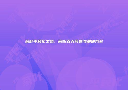 茶叶平民化之路：解析五大问题与解决方案