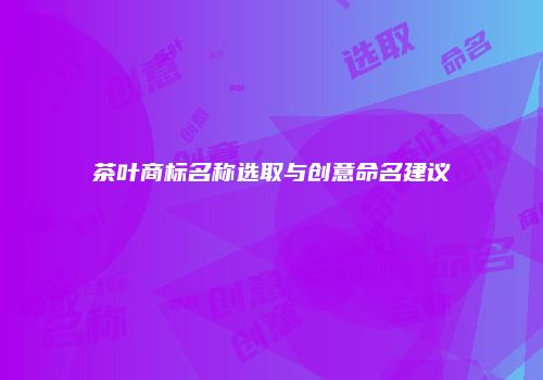 茶叶商标名称选取与创意命名建议