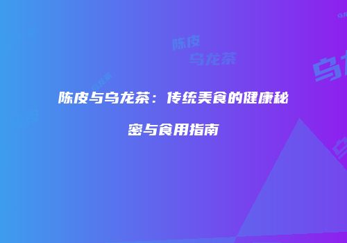 陈皮与乌龙茶：传统美食的健康秘密与食用指南