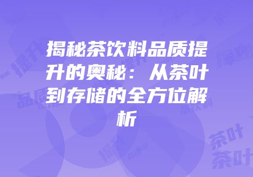 揭秘茶饮料品质提升的奥秘：从茶叶到存储的全方位解析