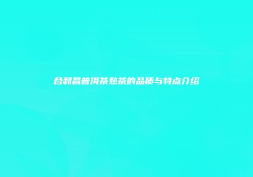 合和昌普洱茶熟茶的品质与特点介绍