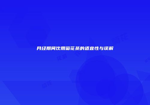 月经期间饮用菊花茶的适宜性与误解