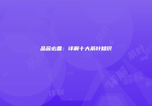 品茗必备：详解十大茶叶知识