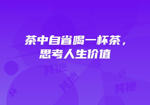 茶中自省喝一杯茶，思考人生价值