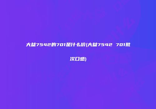 大益7542的701是什么价(大益7542 701批次口感)