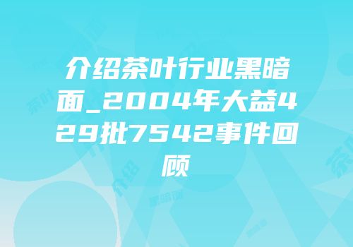 介绍茶叶行业黑暗面_2004年大益429批7542事件回顾