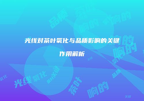 光线对茶叶氧化与品质影响的关键作用解析