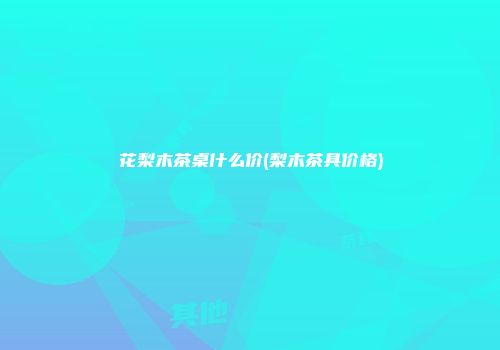 花梨木茶桌什么价(梨木茶具价格)
