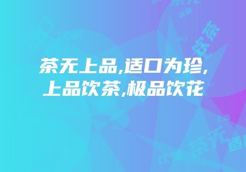 茶无上品,适口为珍,上品饮茶,极品饮花
