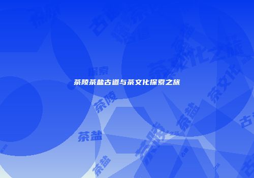 茶陵茶盐古道与茶文化探索之旅
