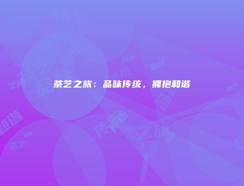 茶艺之旅：品味传统，拥抱和谐
