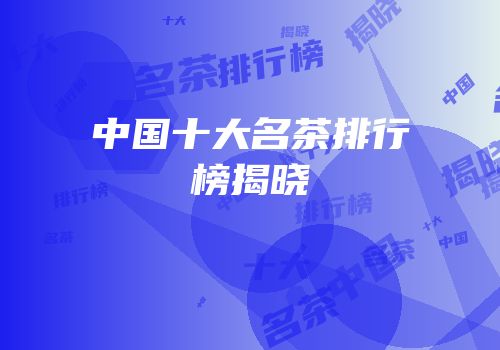 中国十大名茶排行榜揭晓