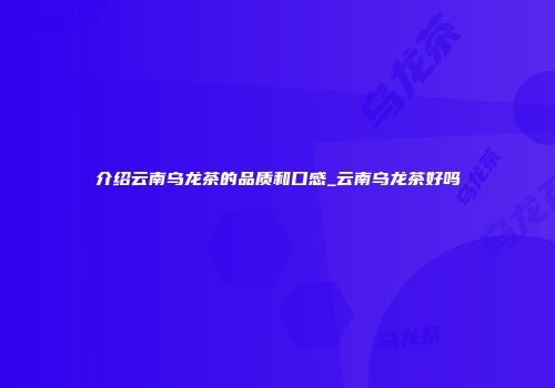 介绍云南乌龙茶的品质和口感_云南乌龙茶好吗