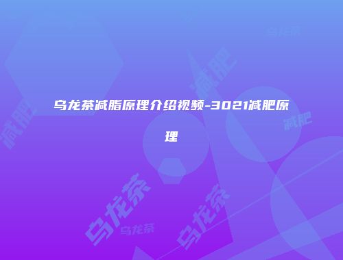 乌龙茶减脂原理介绍视频-3021减肥原理