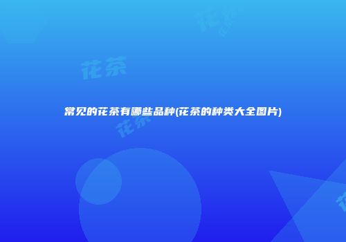 常见的花茶有哪些品种(花茶的种类大全图片)