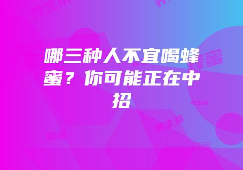 哪三种人不宜喝蜂蜜？你可能正在中招