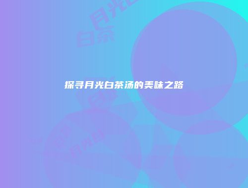 探寻月光白茶汤的美味之路