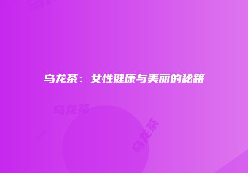 乌龙茶：女性健康与美丽的秘籍