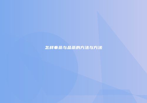 怎样奉茶与品茶的方法与方法