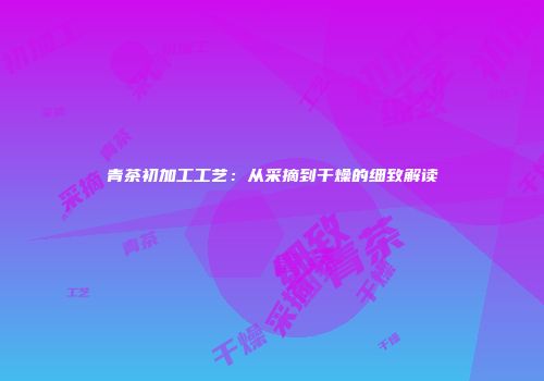 青茶初加工工艺：从采摘到干燥的细致解读
