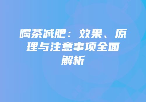 喝茶减肥：效果、原理与注意事项全面解析