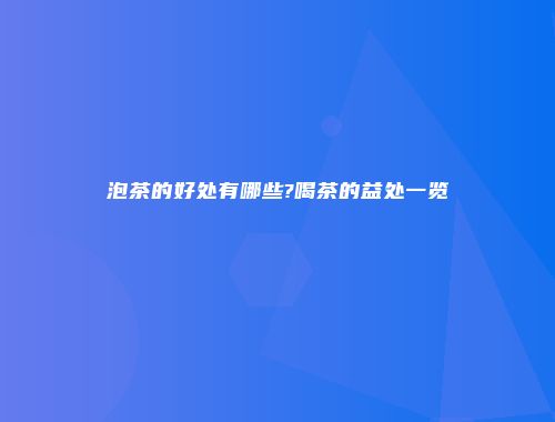 泡茶的好处有哪些?喝茶的益处一览