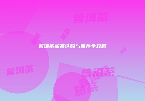 普洱茶熟茶选购与保存全攻略