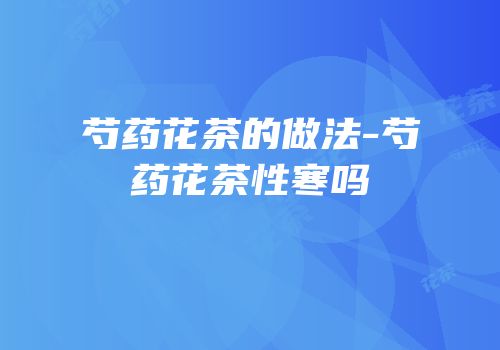 芍药花茶的做法-芍药花茶性寒吗