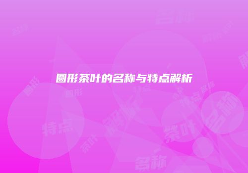 圆形茶叶的名称与特点解析