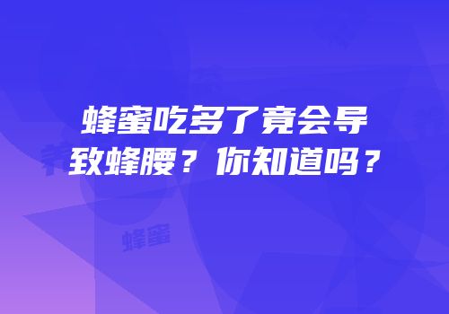 蜂蜜吃多了竟会导致蜂腰？你知道吗？