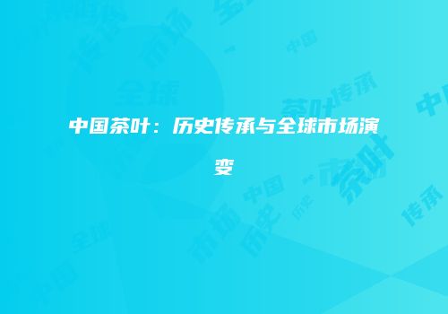 中国茶叶：历史传承与全球市场演变
