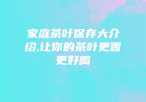家庭茶叶保存大介绍,让你的茶叶更香更好喝