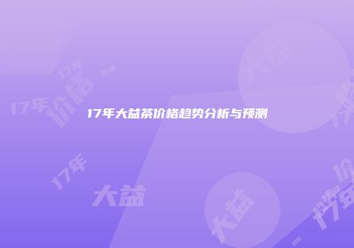 17年大益茶价格趋势分析与预测