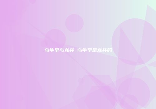 乌牛早与龙井_乌牛早是龙井吗