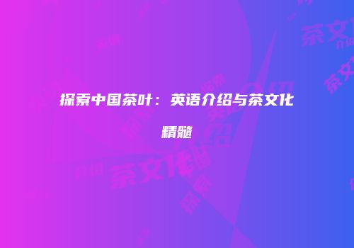 探索中国茶叶：英语介绍与茶文化精髓