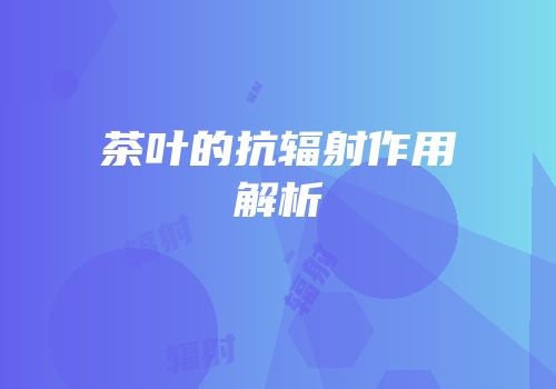 茶叶的抗辐射作用解析