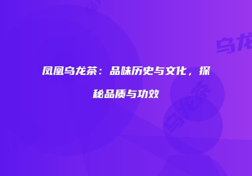 凤凰乌龙茶：品味历史与文化，探秘品质与功效