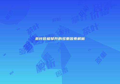 茶叶价格攀升的多重因素解析