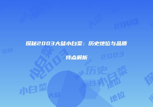 探秘2003大益小白菜：历史地位与品质特点解析