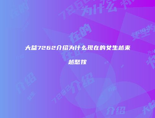 大益7262介绍为什么现在的女生越来越愁嫁