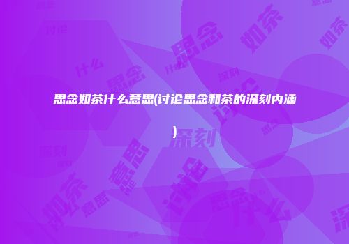思念如茶什么意思(讨论思念和茶的深刻内涵)