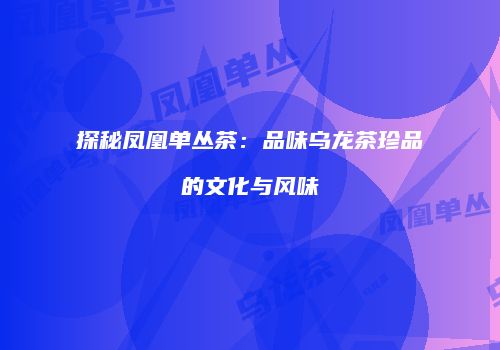 探秘凤凰单丛茶：品味乌龙茶珍品的文化与风味