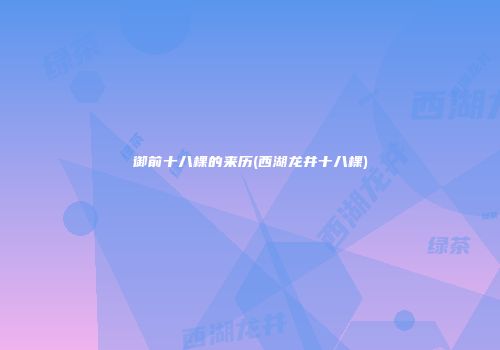 御前十八棵的来历(西湖龙井十八棵)
