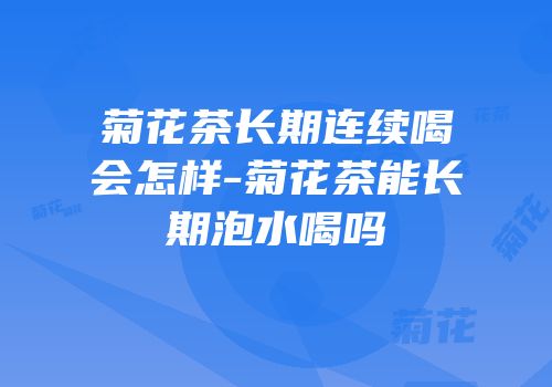 菊花茶长期连续喝会怎样-菊花茶能长期泡水喝吗
