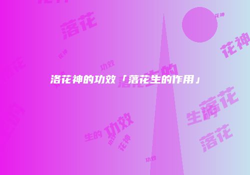 洛花神的功效「落花生的作用」