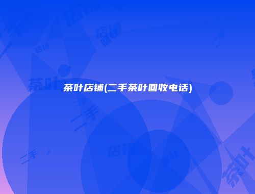 茶叶店铺(二手茶叶回收电话)